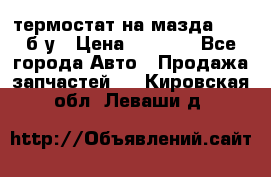 термостат на мазда rx-8 б/у › Цена ­ 2 000 - Все города Авто » Продажа запчастей   . Кировская обл.,Леваши д.